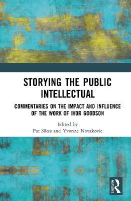 Storying the Public Intellectual: Commentaries on the Impact and Influence of the Work of Ivor Goodson - cover