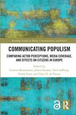 Communicating Populism: Comparing Actor Perceptions, Media Coverage, and Effects on Citizens in Europe