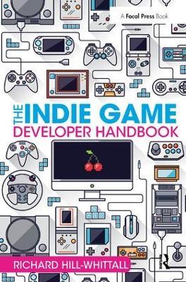The Indie Game Developer Handbook - Richard Hill-Whittall - cover