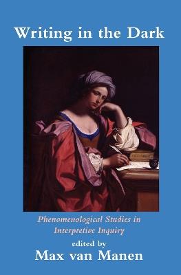 Writing in the Dark: Phenomenological Studies in Interpretive Inquiry - cover