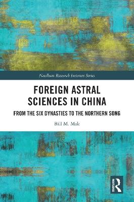 Foreign Astral Sciences in China: From the Six Dynasties to the Northern Song - Bill M. Mak - cover