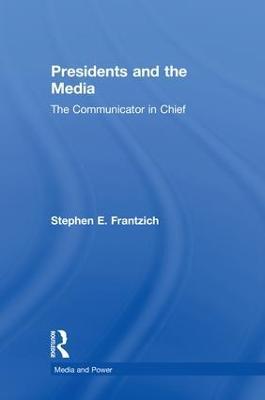 Presidents and the Media: The Communicator in Chief - Stephen E. Frantzich - cover