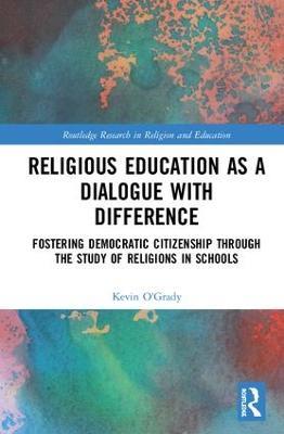 Religious Education as a Dialogue with Difference: Fostering Democratic Citizenship Through the Study of Religions in Schools - Kevin O'Grady - cover