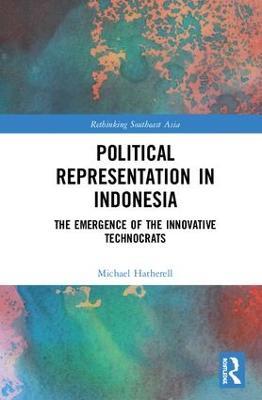 Political Representation in Indonesia: The Emergence of the Innovative Technocrats - Michael Hatherell - cover