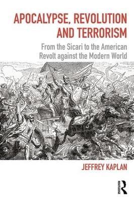 Apocalypse, Revolution and Terrorism: From the Sicari to the American Revolt against the Modern World - Jeffrey Kaplan - cover