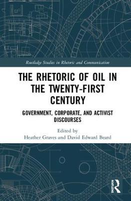 The Rhetoric of Oil in the Twenty-First Century: Government, Corporate, and Activist Discourses - cover