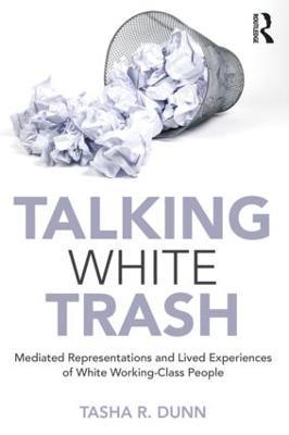 Talking White Trash: Mediated Representations and Lived Experiences of White Working-Class People - Tasha R. Dunn - cover