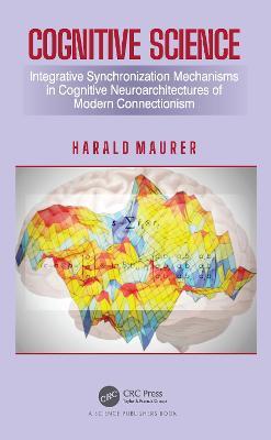 Cognitive Science: Integrative Synchronization Mechanisms in Cognitive Neuroarchitectures of Modern Connectionism - Harald Maurer - cover