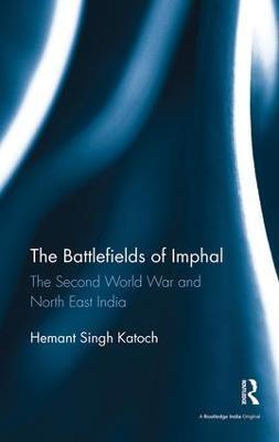 The Battlefields of Imphal: The Second World War and North East India - Hemant Singh Katoch - cover