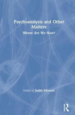 Psychoanalysis and Other Matters: Where Are We Now? - cover