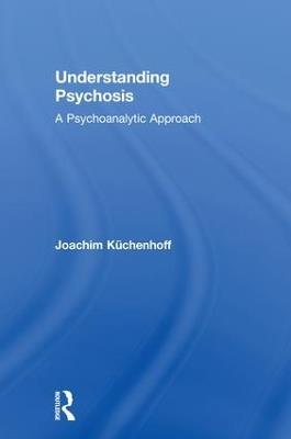 Understanding Psychosis: A Psychoanalytic Approach - Joachim Küchenhoff - cover