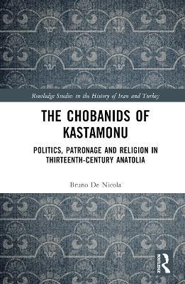 The Chobanids of Kastamonu: Politics, Patronage and Religion in Thirteenth-Century Anatolia - Bruno De Nicola - cover