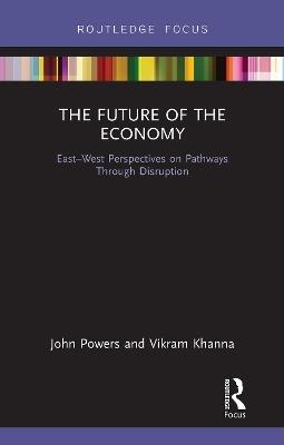 The Future of the Economy: East-West Perspectives on Pathways Through Disruption - John Powers,Vikram Khanna - cover