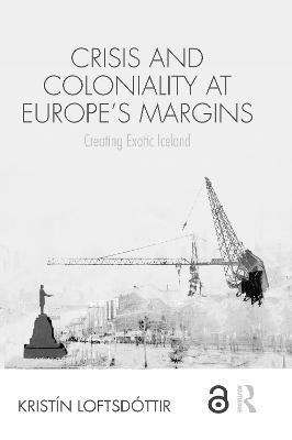 Crisis and Coloniality at Europe's Margins: Creating Exotic Iceland - Kristín Loftsdóttir - cover