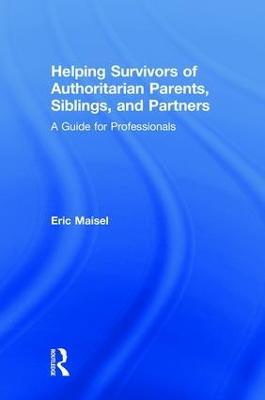 Helping Survivors of Authoritarian Parents, Siblings, and Partners: A Guide for Professionals - Eric Maisel - cover