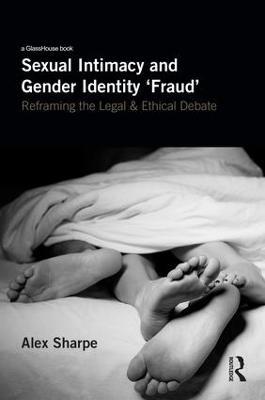Sexual Intimacy and Gender Identity 'Fraud': Reframing the Legal and Ethical Debate - Alex Sharpe - cover