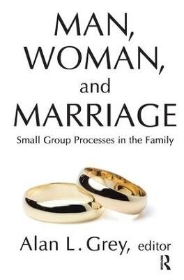Man, Woman, and Marriage: Small Group Processes in the Family - Alan L. Grey - cover