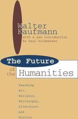 Future of the Humanities: Teaching Art, Religion, Philosophy, Literature and History - Walter Kaufmann - cover