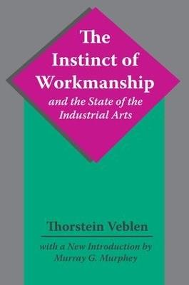 The Instinct of Workmanship and the State of the Industrial Arts - Thorstein Veblen - cover