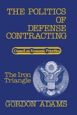 The Politics of Defense Contracting: The Iron Triangle - Gordon Adams - cover