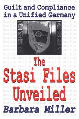 The Stasi Files Unveiled: Guilt and Compliance in a Unified Germany - Barbara Miller - cover