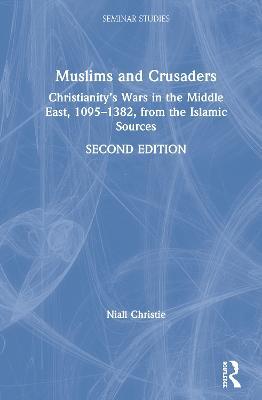 Muslims and Crusaders: Christianity’s Wars in the Middle East, 1095–1382, from the Islamic Sources - Niall Christie - cover