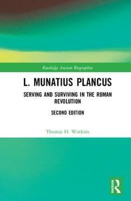 L. Munatius Plancus: Serving and Surviving in the Roman Revolution - Thomas H. Watkins - cover