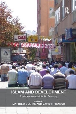 Islam and Development: Exploring the Invisible Aid Economy - Matthew Clarke,David Tittensor - cover