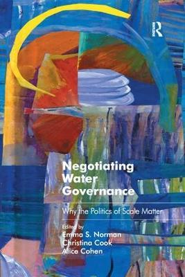 Negotiating Water Governance: Why the Politics of Scale Matter - Emma S. Norman,Christina Cook - cover
