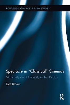 Spectacle in Classical Cinemas: Musicality and Historicity in the 1930s - Tom Brown - cover