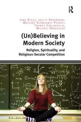 (Un)Believing in Modern Society: Religion, Spirituality, and Religious-Secular Competition - Jörg Stolz,Judith Könemann,Mallory Schneuwly Purdie - cover