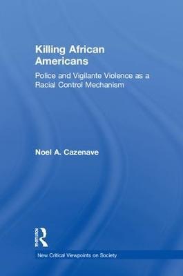Killing African Americans: Police and Vigilante Violence as a Racial Control Mechanism - Noel A. Cazenave - cover