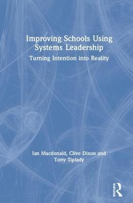 Improving Schools Using Systems Leadership: Turning Intention into Reality - Ian Macdonald,Clive Dixon,Tony Tiplady - cover