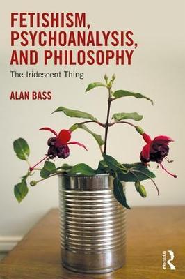 Fetishism, Psychoanalysis, and Philosophy: The Iridescent Thing - Alan Bass - cover