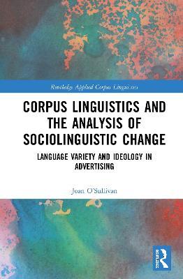 Corpus Linguistics and the Analysis of Sociolinguistic Change: Language Variety and Ideology in Advertising - Joan O'Sullivan - cover