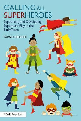 Calling All Superheroes: Supporting and Developing Superhero Play in the Early Years - Tamsin Grimmer - cover