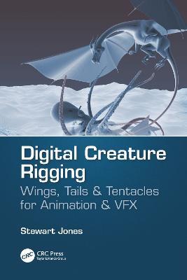 Digital Creature Rigging: Wings, Tails & Tentacles for Animation & VFX - Stewart Jones - cover