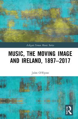 Music, the Moving Image and Ireland, 1897–2017 - John O'Flynn - cover