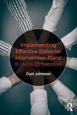 Implementing Effective Behavior Intervention Plans: 8 Steps to Success - Curt Johnson - cover