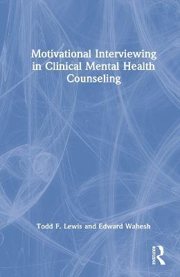 Motivational Interviewing in Clinical Mental Health Counseling - Todd F. Lewis,Edward Wahesh - cover