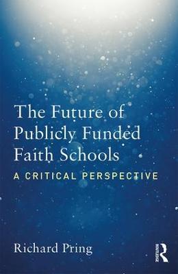 The Future of Publicly Funded Faith Schools: A Critical Perspective - Richard Pring - cover