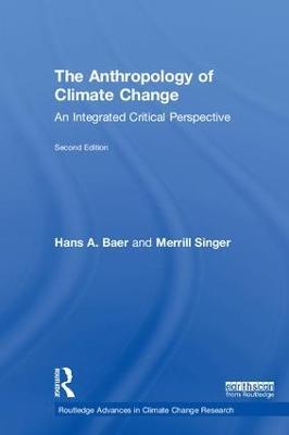 The Anthropology of Climate Change: An Integrated Critical Perspective - Hans A. Baer,Merrill Singer - cover