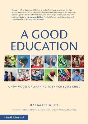 A Good Education: A New Model of Learning to Enrich Every Child - Margaret White - cover