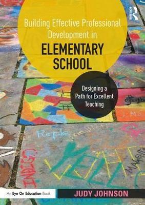Building Effective Professional Development in Elementary School: Designing a Path for Excellent Teaching - Judy Johnson - cover