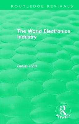 Routledge Revivals: The World Electronics Industry (1990) - Daniel Todd - cover