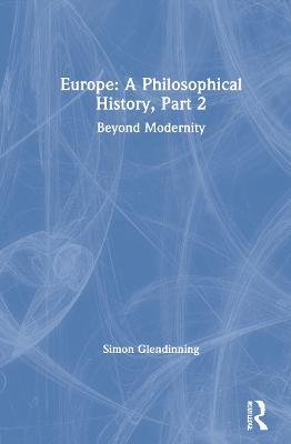 Europe: A Philosophical History, Part 2: Beyond Modernity - Simon Glendinning - cover