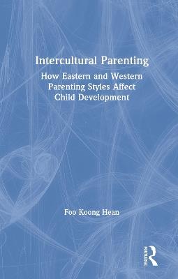 Intercultural Parenting: How Eastern and Western Parenting Styles Affect Child Development - Koong Hean Foo - cover