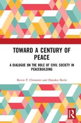 Toward a Century of Peace: A Dialogue on the Role of Civil Society in Peacebuilding - Kevin P. Clements,Daisaku Ikeda - cover