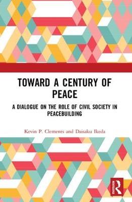 Toward a Century of Peace: A Dialogue on the Role of Civil Society in Peacebuilding - Kevin P. Clements,Daisaku Ikeda - cover