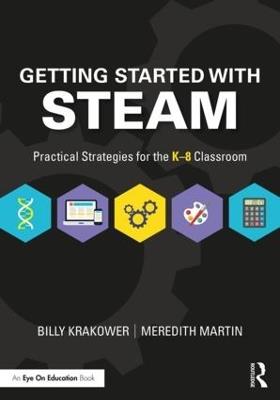 Getting Started with STEAM: Practical Strategies for the K-8 Classroom - Billy Krakower,Meredith Martin - cover